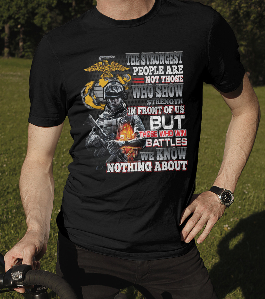 The Strongest People Are Not Those Who Show Strength In Front Of Us But Those Who Win Battles We Know Nothing About Marine Corps Soldier T-Shirt