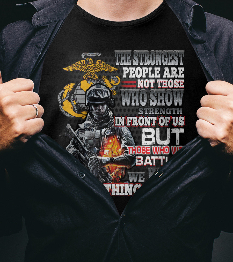 The Strongest People Are Not Those Who Show Strength In Front Of Us But Those Who Win Battles We Know Nothing About Marine Corps Soldier T-Shirt