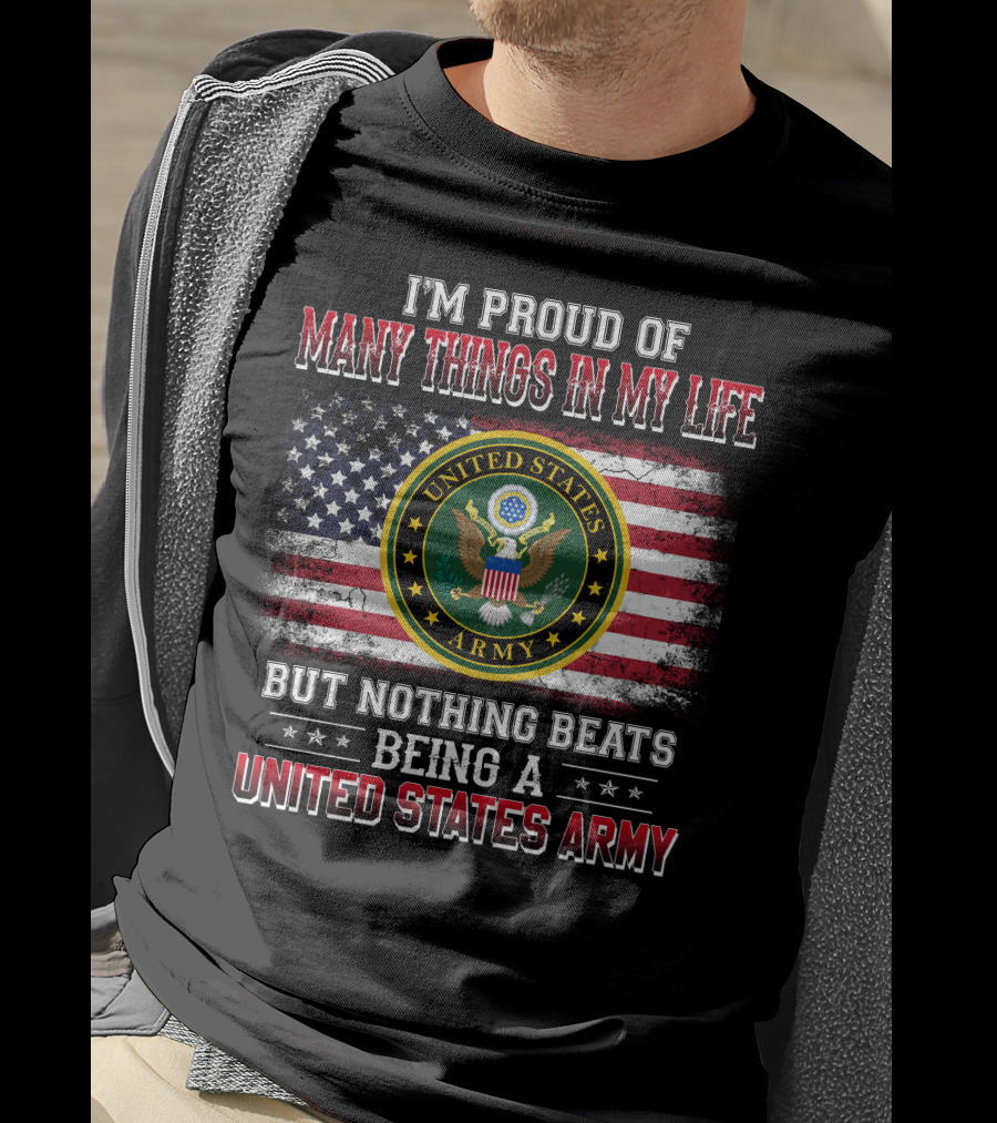 I'm Proud Of Many Things In My Life But Nothing Beats Being A United States Army T-Shirt
