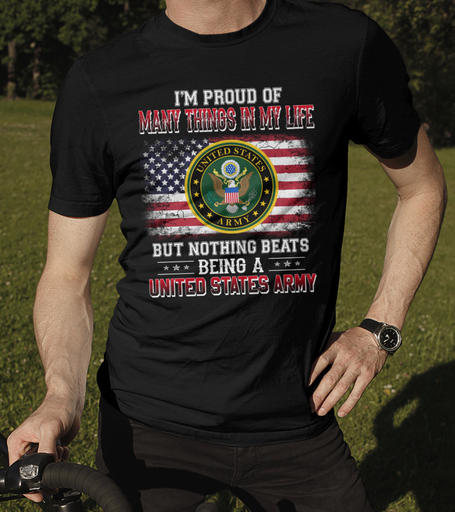 I'm Proud Of Many Things In My Life But Nothing Beats Being A United States Army T-Shirt