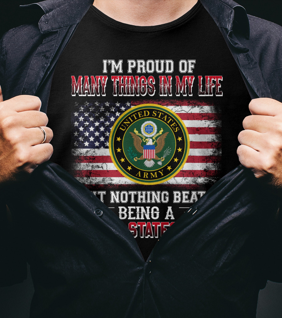 I'm Proud Of Many Things In My Life But Nothing Beats Being A United States Army T-Shirt