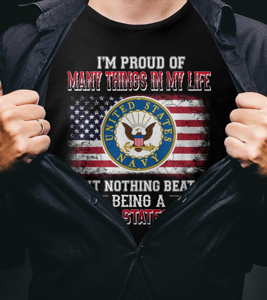 I'm Proud Of Many Things In My Life But Nothing Beats Being A United States Navy T-Shirt
