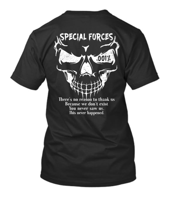 Special Forces 001% There's No Reason To Thank Us Because We Don't Exist You Never Saw Us This Never Happened T-Shirt