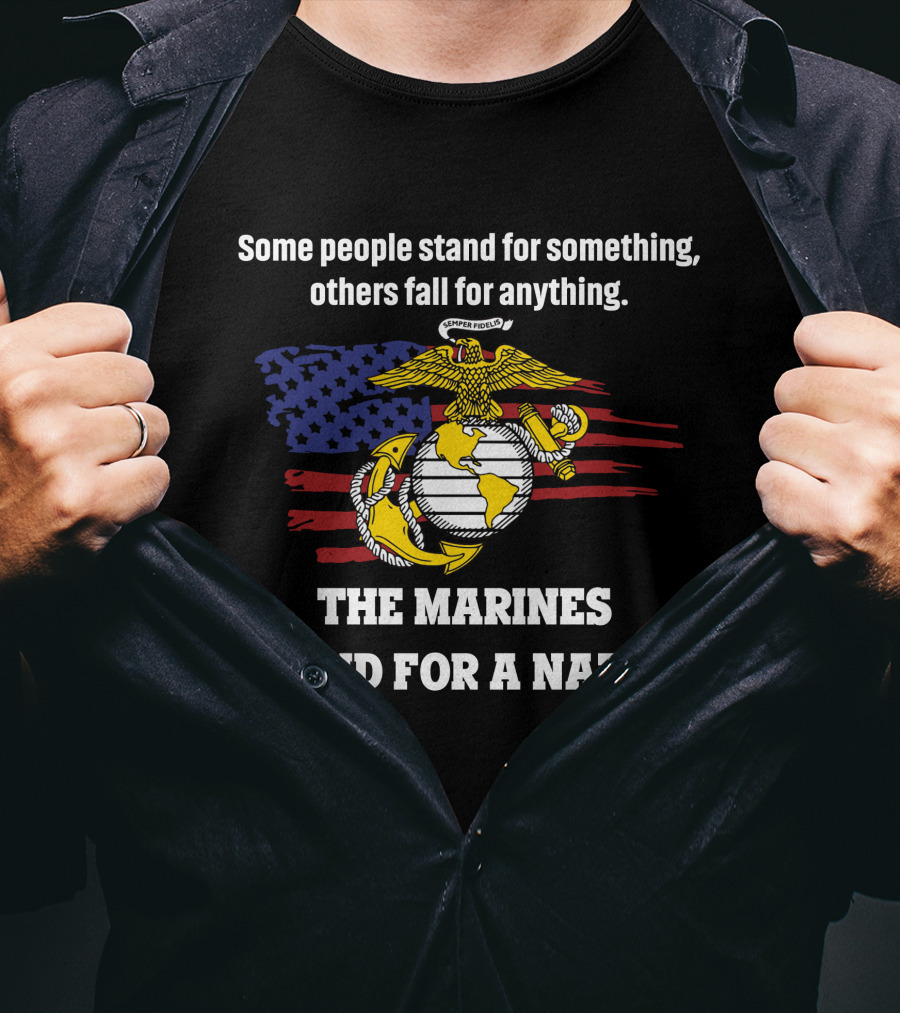 Some People Stand For Something Others Fall For Anything The Marines Stand For A Nation T-Shirt