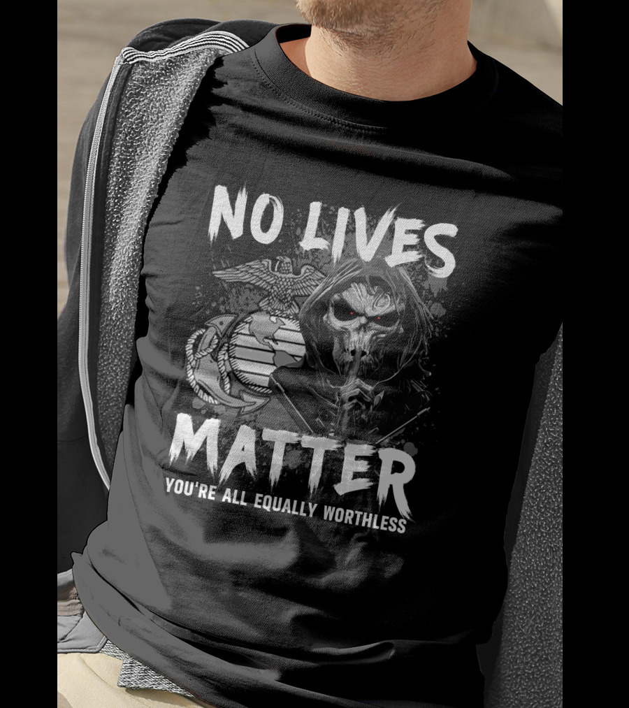 No Lives Matter You're All Equally Worthless Grim Reaper With Marine Corps Symbol T-Shirt