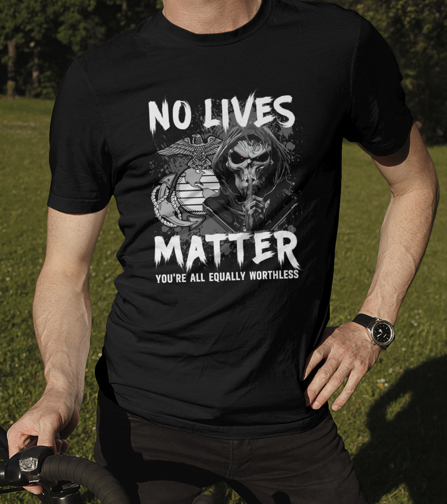 No Lives Matter You're All Equally Worthless Grim Reaper With Marine Corps Symbol T-Shirt