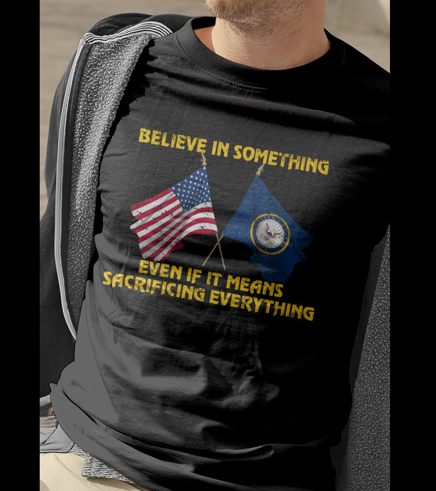 Believe In Something Even If It Means Sacrificing Everything American Flag Navy Flag T-Shirt