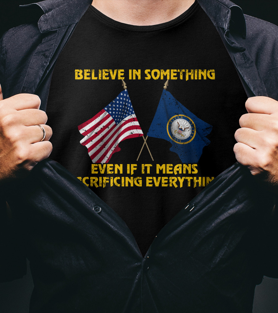 Believe In Something Even If It Means Sacrificing Everything American Flag Navy Flag T-Shirt