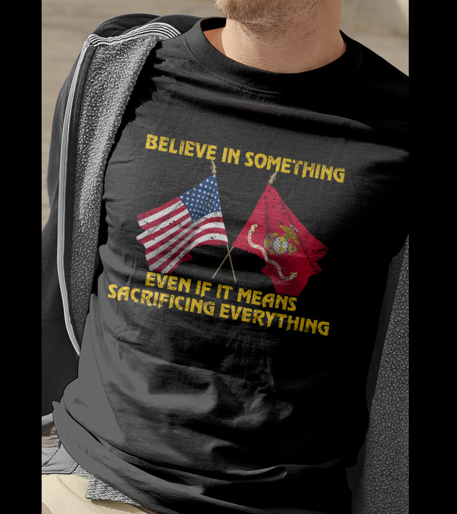 Believe In Something Even If It Means Sacrificing Everything American Flag Marine Corps Flag T-Shirt