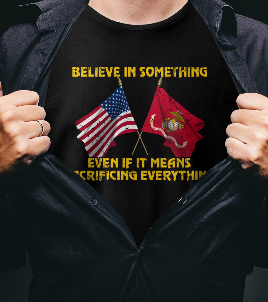 Believe In Something Even If It Means Sacrificing Everything American Flag Marine Corps Flag T-Shirt