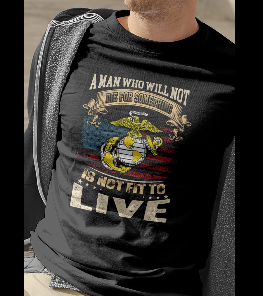 A Man Who Will Not Die For Something Is Not Fit To Live Us Marine Corps Emblem American Flag T-Shirt