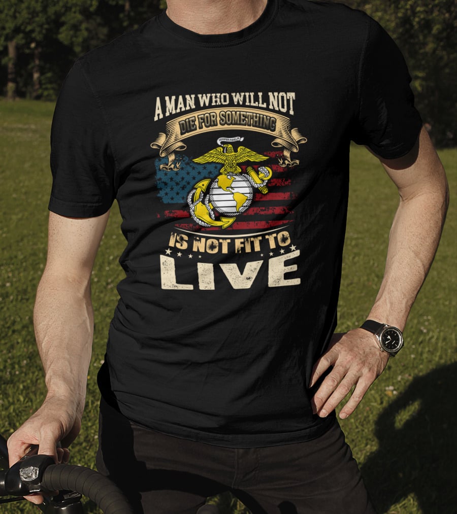 A Man Who Will Not Die For Something Is Not Fit To Live Us Marine Corps Emblem American Flag T-Shirt