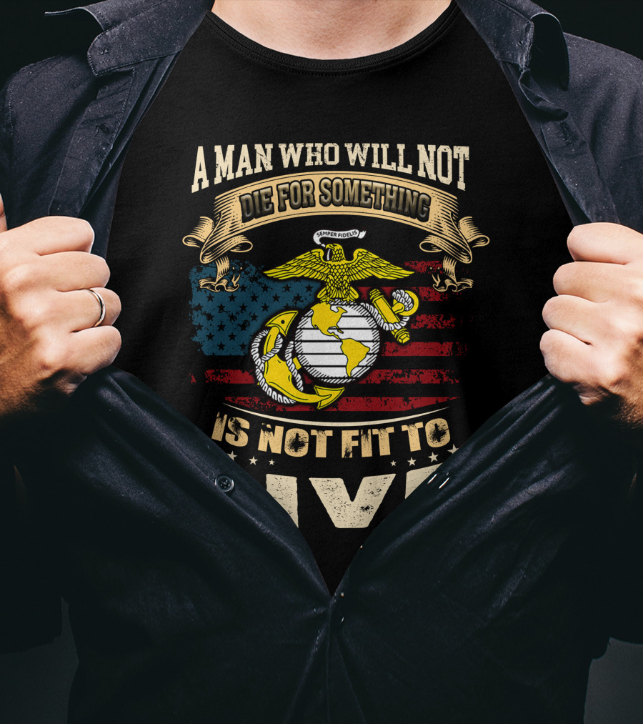 A Man Who Will Not Die For Something Is Not Fit To Live Us Marine Corps Emblem American Flag T-Shirt