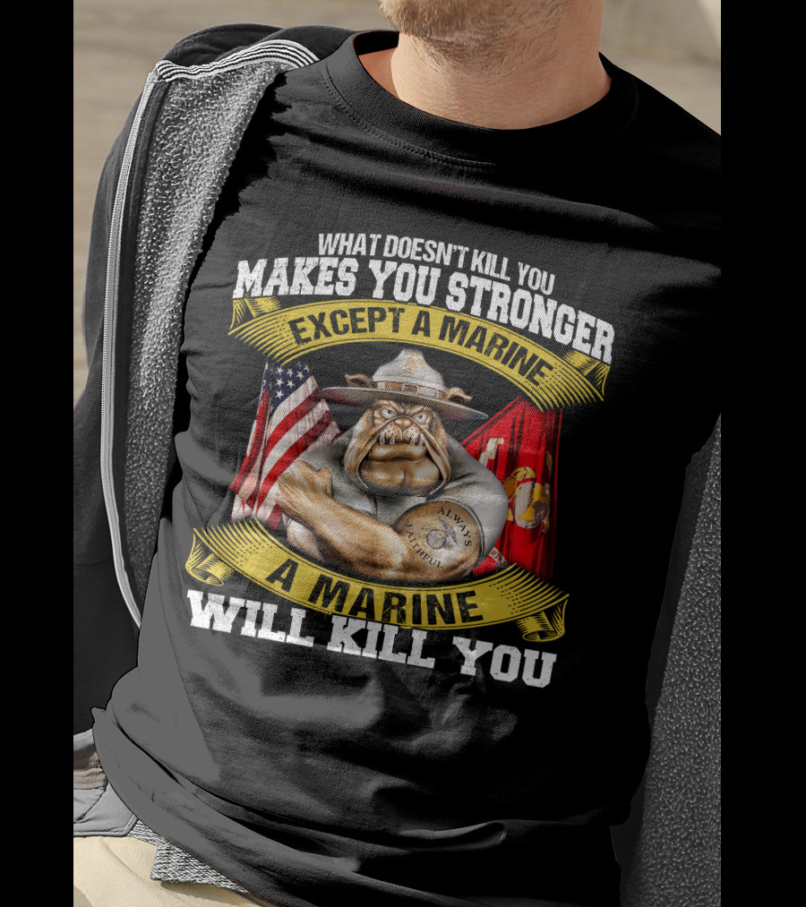 What Doesn't Kill You Makes You Stronger Except A Marine Will Kill You Always Faithful T-Shirt