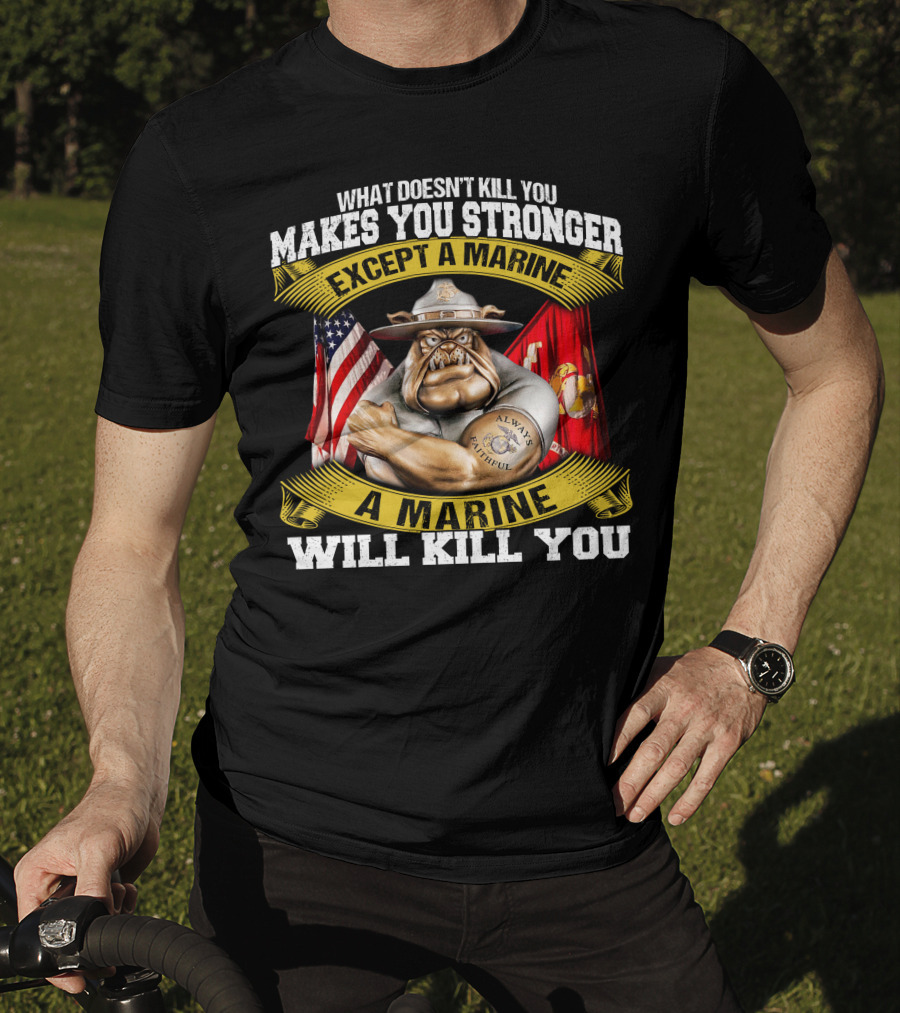 What Doesn't Kill You Makes You Stronger Except A Marine Will Kill You Always Faithful T-Shirt