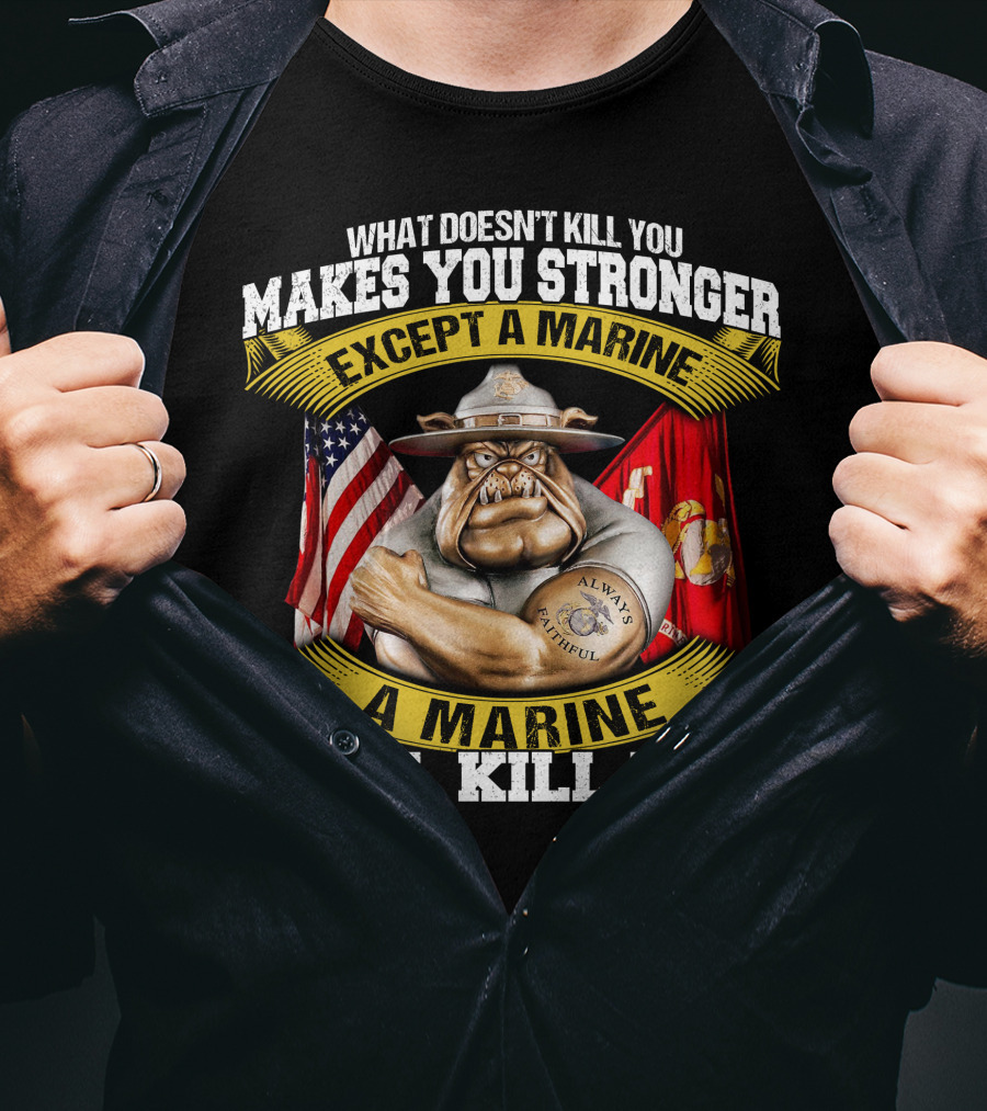What Doesn't Kill You Makes You Stronger Except A Marine Will Kill You Always Faithful T-Shirt
