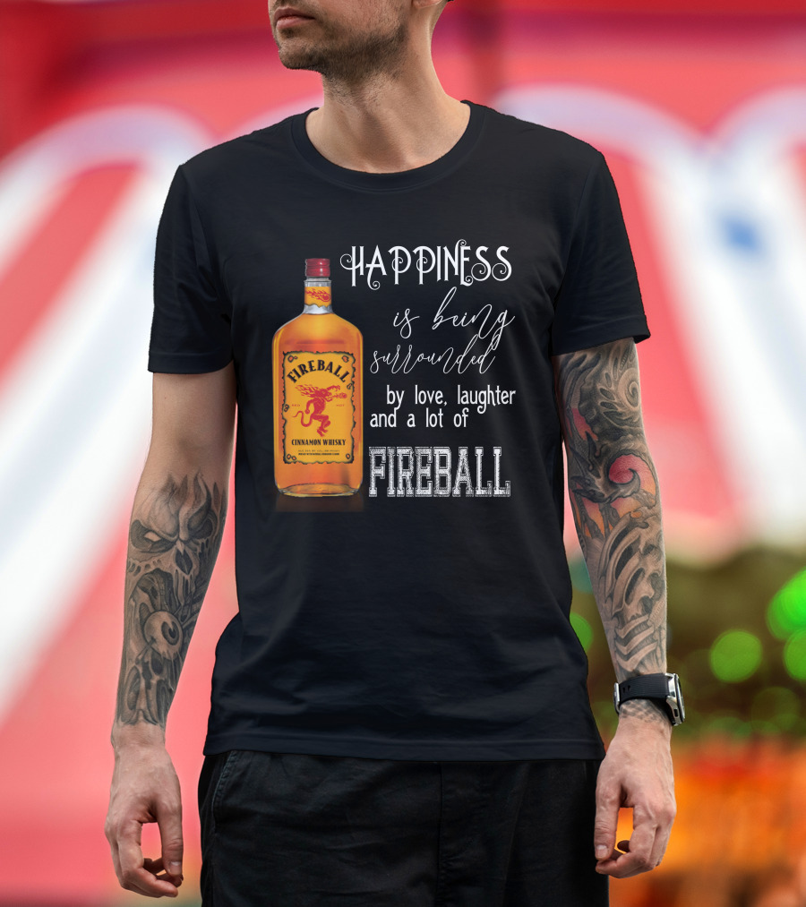 Fireball Happiness Is Being Surrounded By Love Laughter And A Lot Of Fireball Cinnamon Whisky T-Shirt