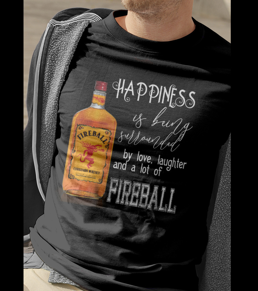 Fireball Happiness Is Being Surrounded By Love Laughter And A Lot Of Fireball Cinnamon Whisky T-Shirt