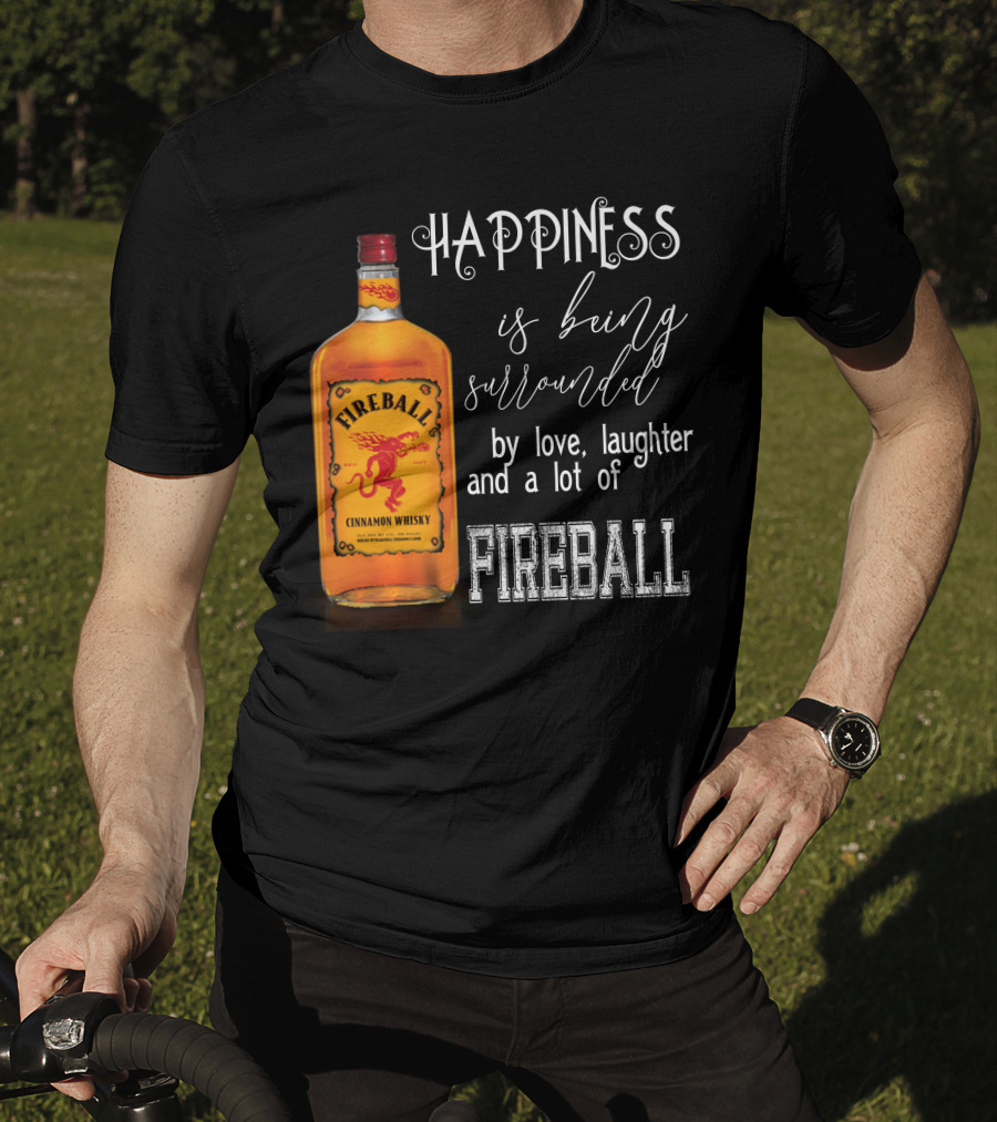 Fireball Happiness Is Being Surrounded By Love Laughter And A Lot Of Fireball Cinnamon Whisky T-Shirt