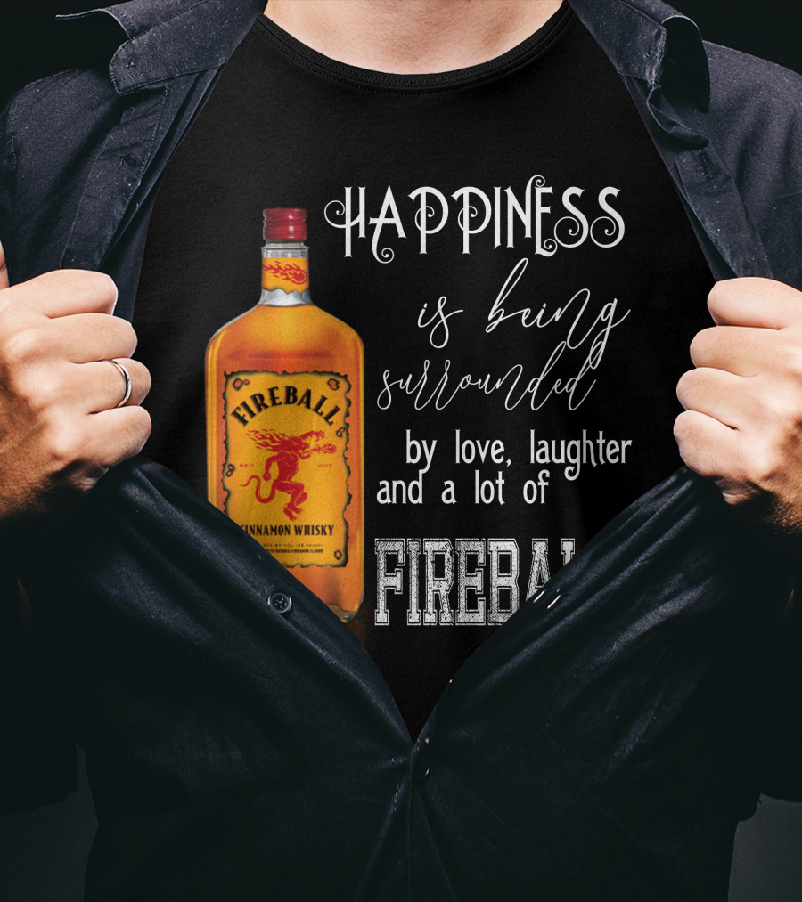 Fireball Happiness Is Being Surrounded By Love Laughter And A Lot Of Fireball Cinnamon Whisky T-Shirt