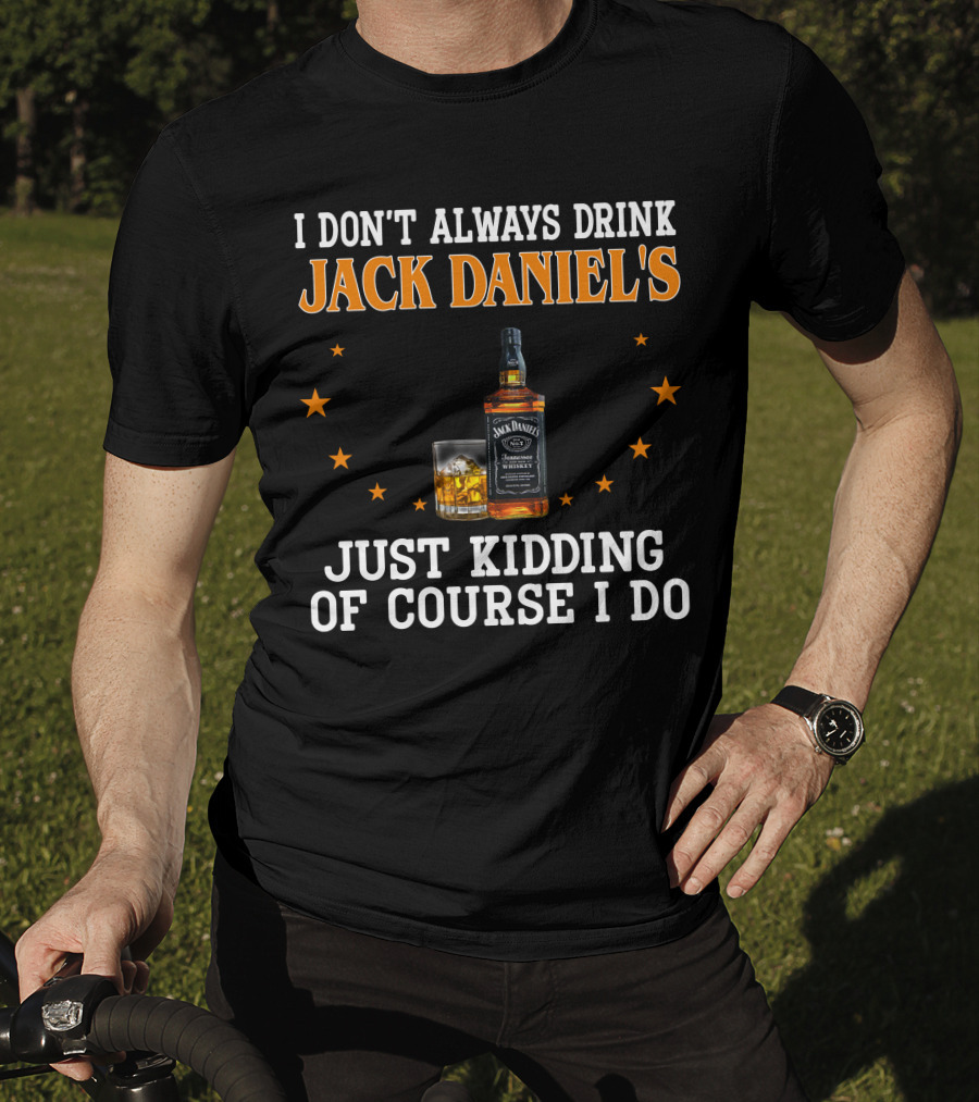 I Don't Always Drink Jack Daniel's Just Kidding Of Course I Do T-Shirt