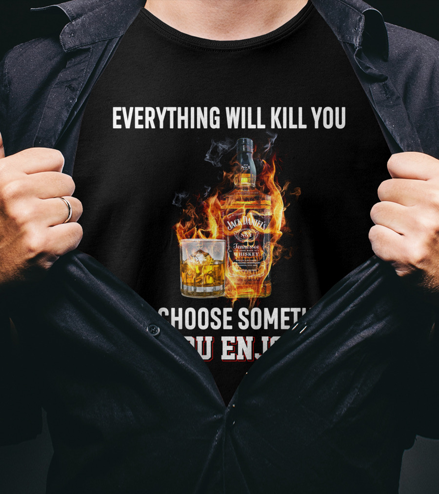 Everything Will Kill You Just Choose Something You Enjoy Jack Daniel's Tennessee Whiskey T-Shirt
