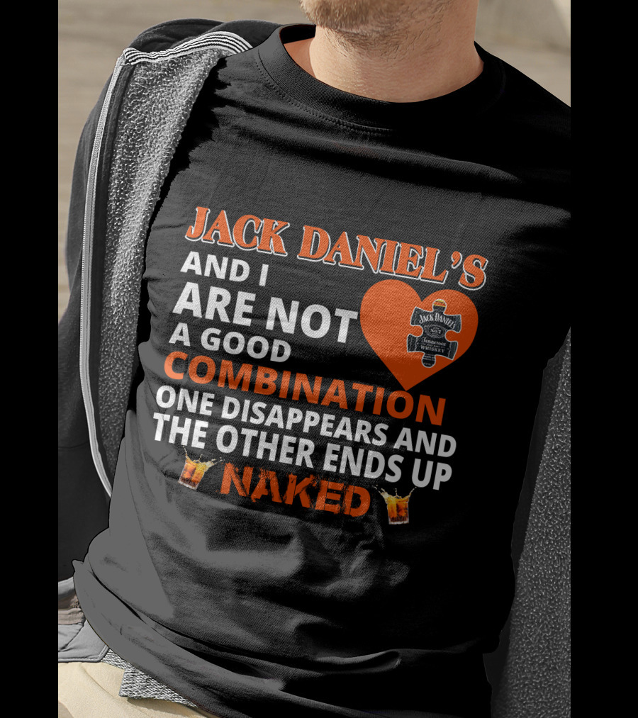 Jack Daniel's And I Are Not A Good Combination One Disappears And The Other Ends Up Naked T-Shirt