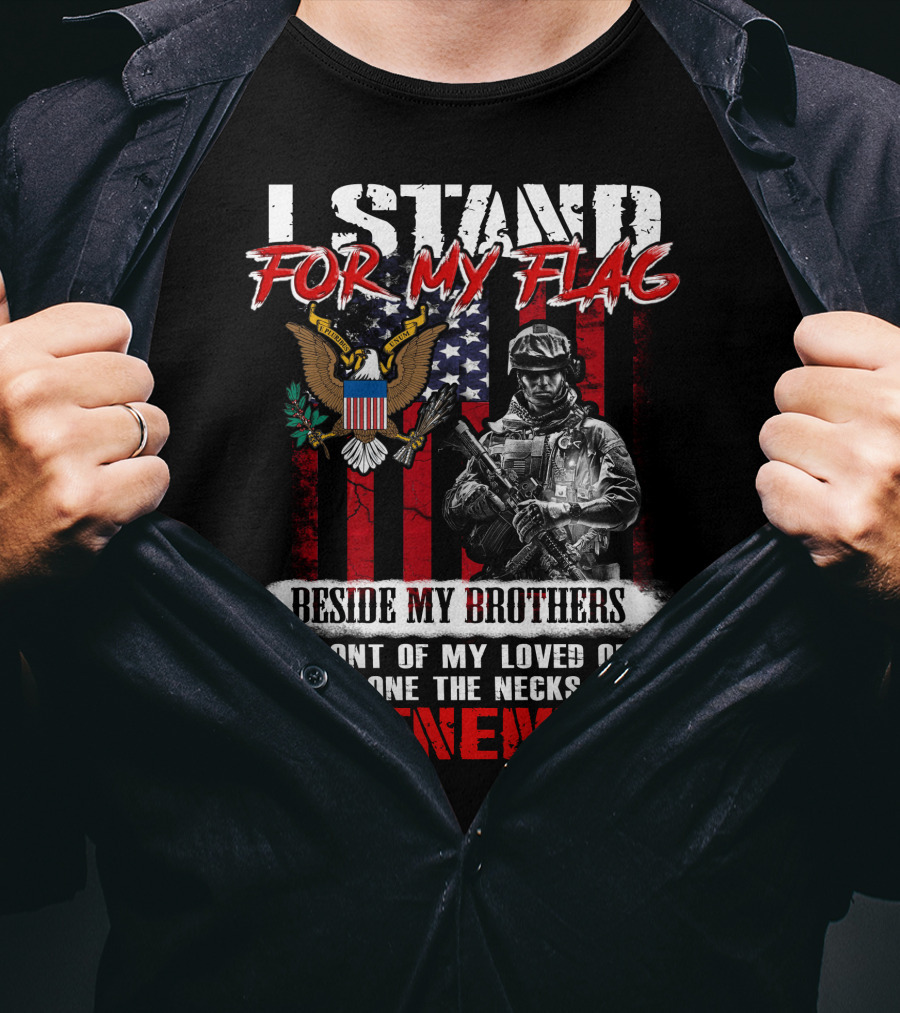 I Stand For My Flag Beside My Brothers In Front Of My Loved Ones And On The Necks Of My Enemies T-Shirt