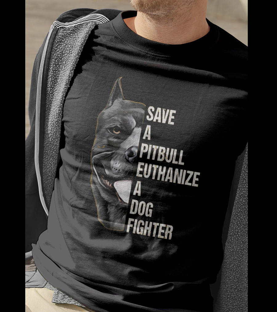 Save A Pitbull Euthanize A Dog Fighter T-Shirt