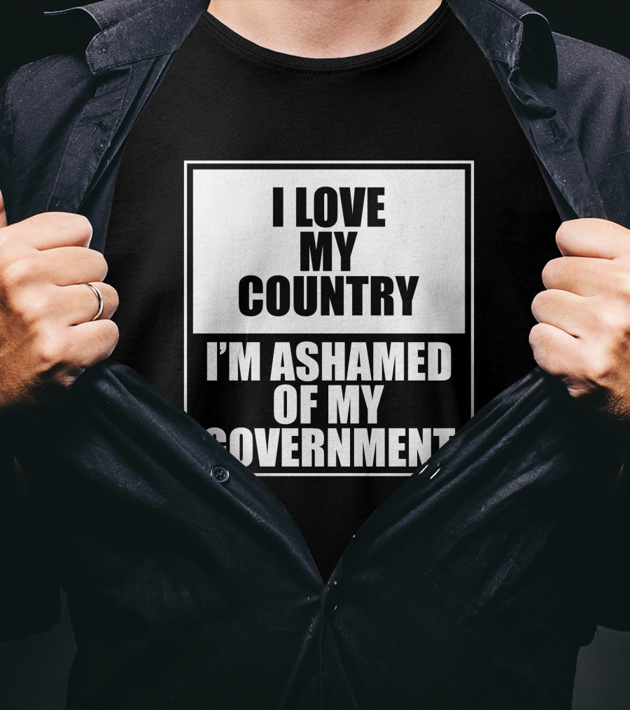 I Love My Country I'm Ashamed Of My Government T-Shirt