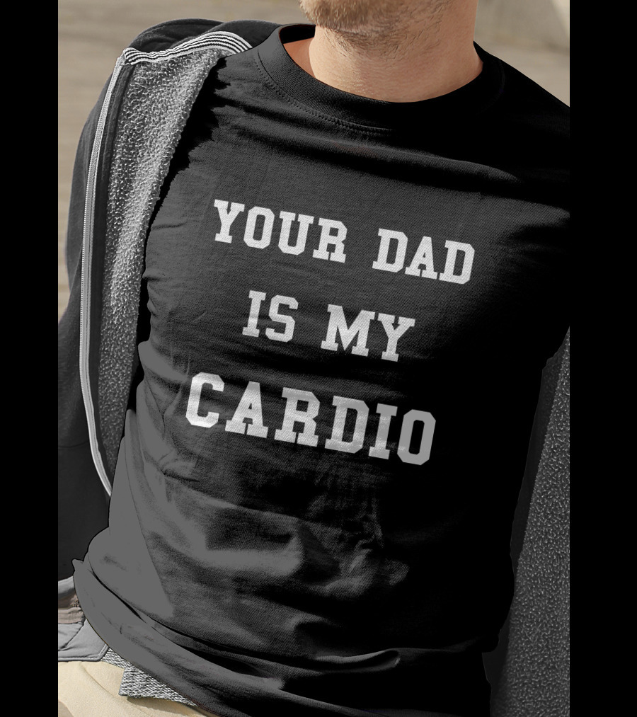 Your Dad Is My Cardio T-Shirt