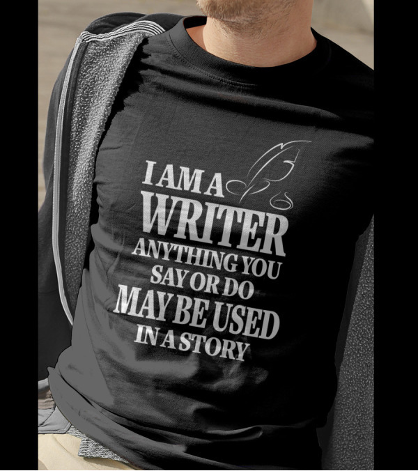 I Am A Writer Anything You Say Or Do May Be Used In A Story With Quill T-Shirt