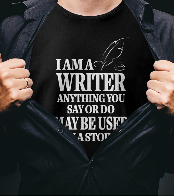 I Am A Writer Anything You Say Or Do May Be Used In A Story With Quill T-Shirt