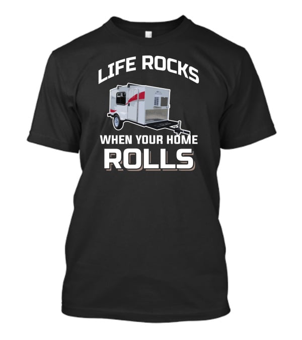 Life Rocks When Your Home Rolls Runaway Campers T-Shirt