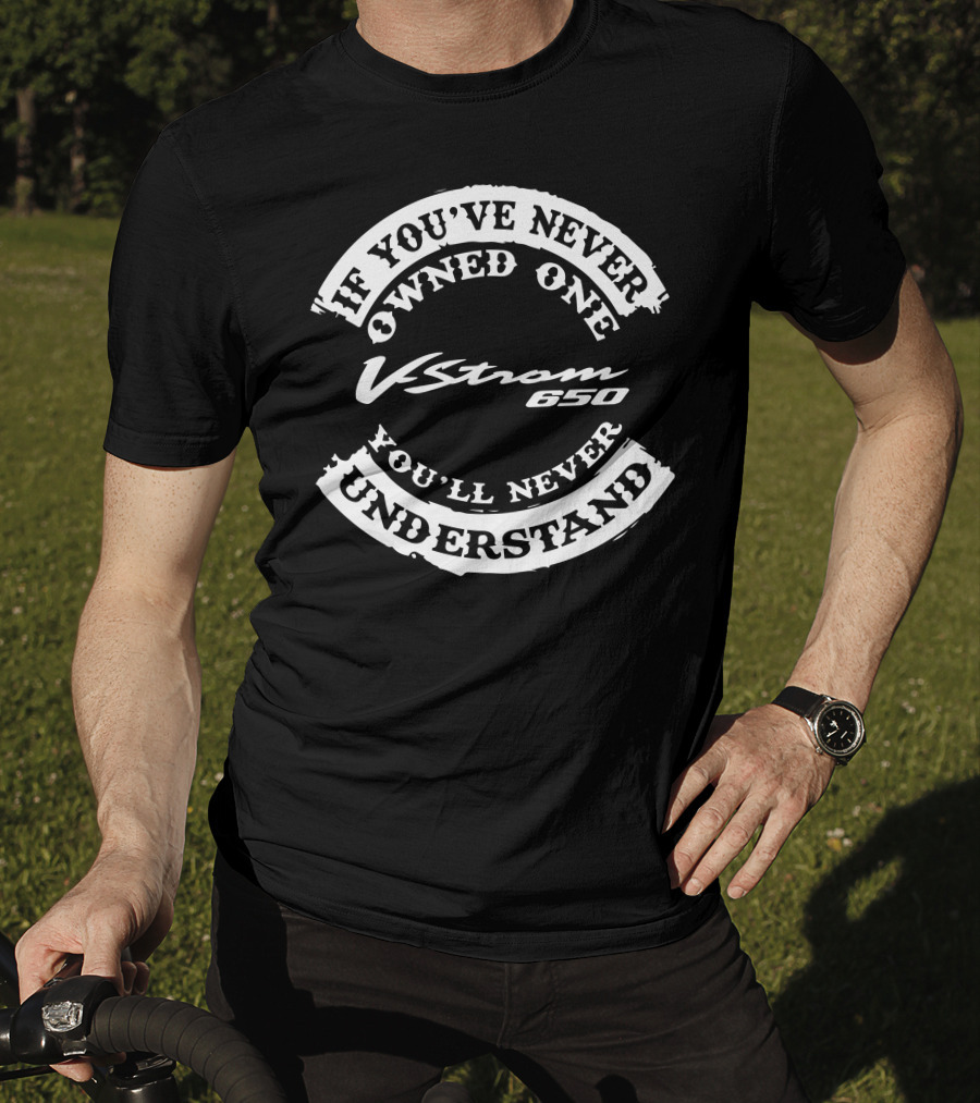 If You've Never Owned One V Strom 650 You'll Never Understand T-Shirt