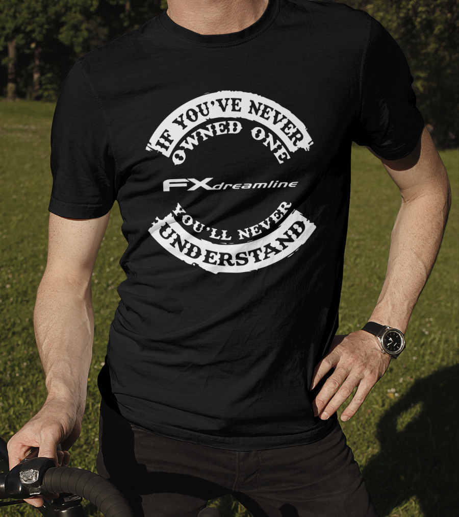 FX Dreamline If You've Never Owned One You'll Never Understand T-Shirt