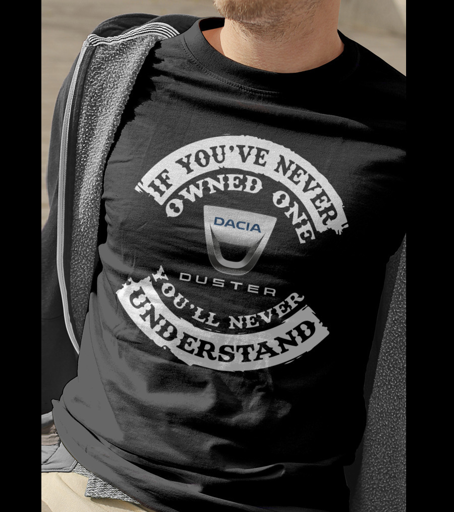 If You've Never Owned One Dacia Duster You'll Never Understand T-Shirt