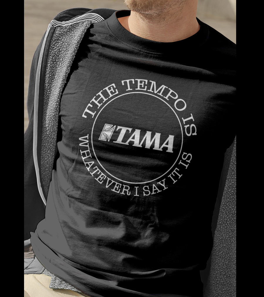 Tama Drums The Tempo Is Whatever I Say It Is T-Shirt