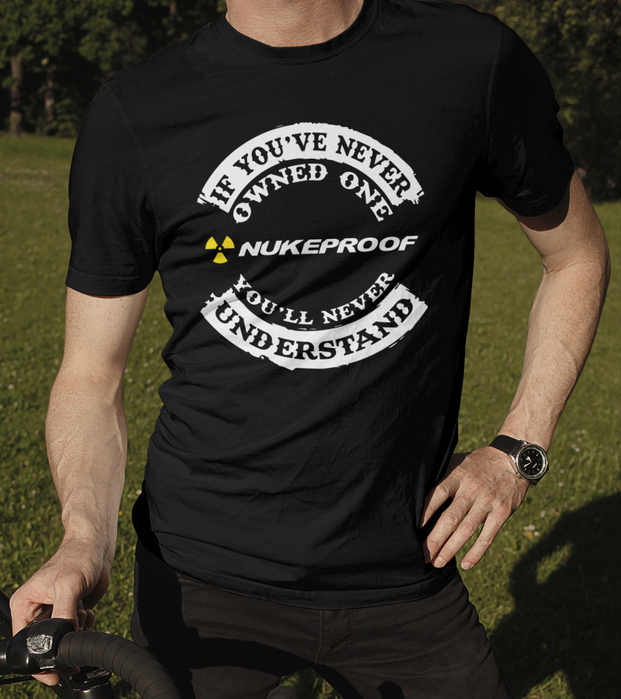 If You've Never Owned Nukeproof You’ll Never Understand T-Shirt