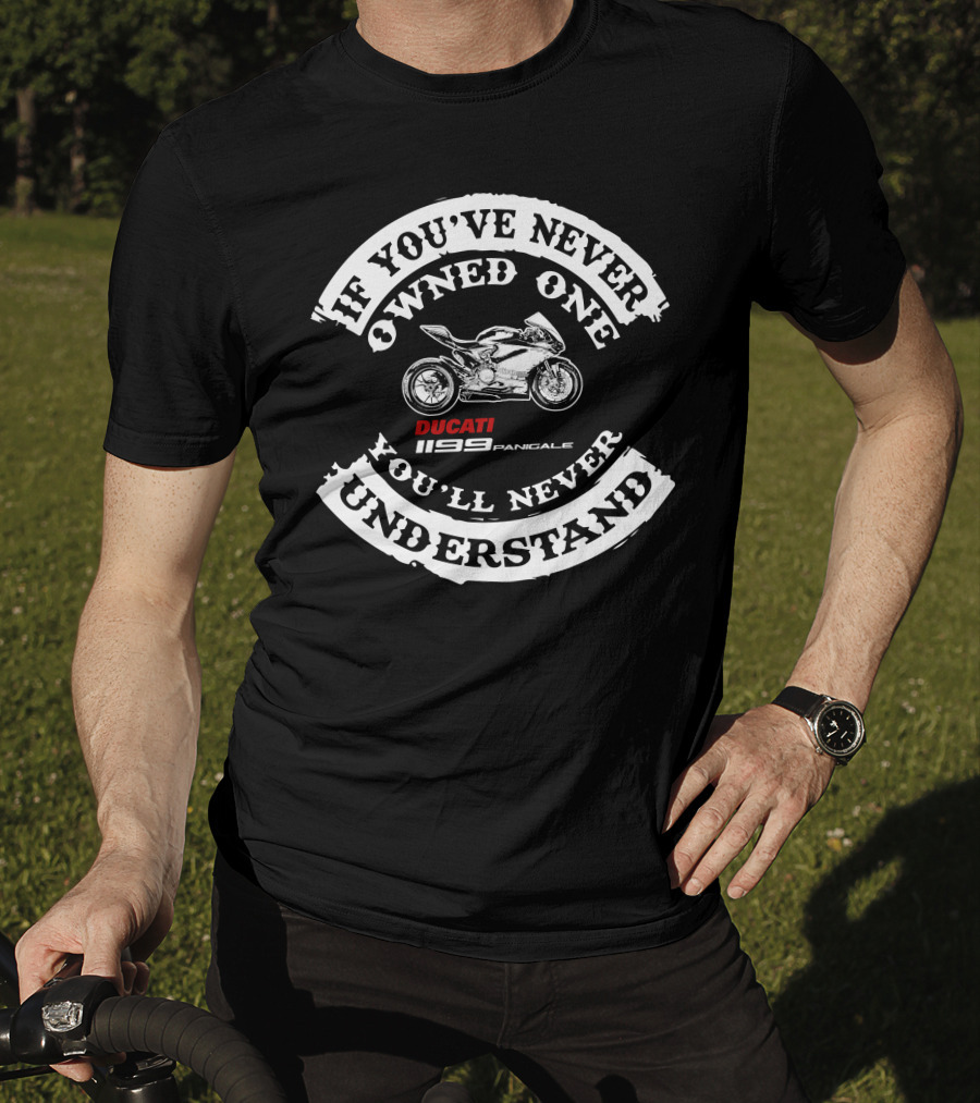 If You've Never Owned One You'll Never Understand Ducati 1199 Panigale T-Shirt