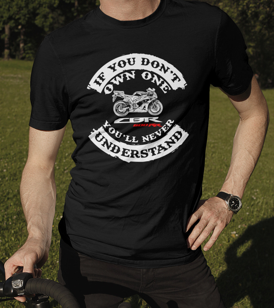 IF YOU DON'T OWN ONE YOU'LL NEVER UNDERSTAND CBR 600RR HONDA T-Shirt
