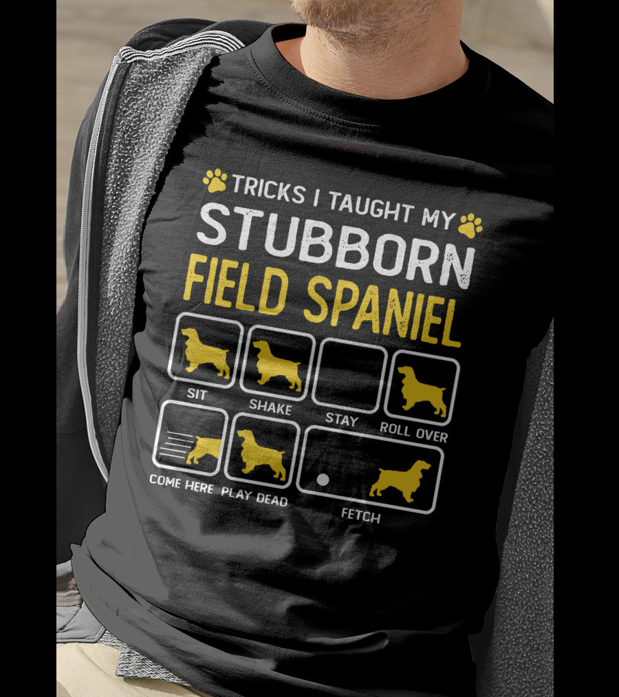 Tricks I Taught My Stubborn Field Spaniel Sit Shake Stay Roll Over Come Here Play Dead Fetch T-Shirt