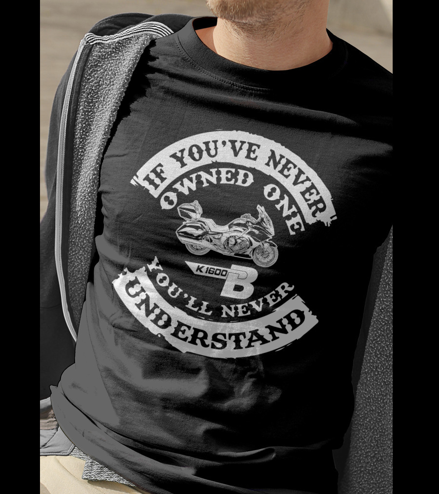 If You've Never Owned One You'll Never Understand BMW K1600B T-Shirt