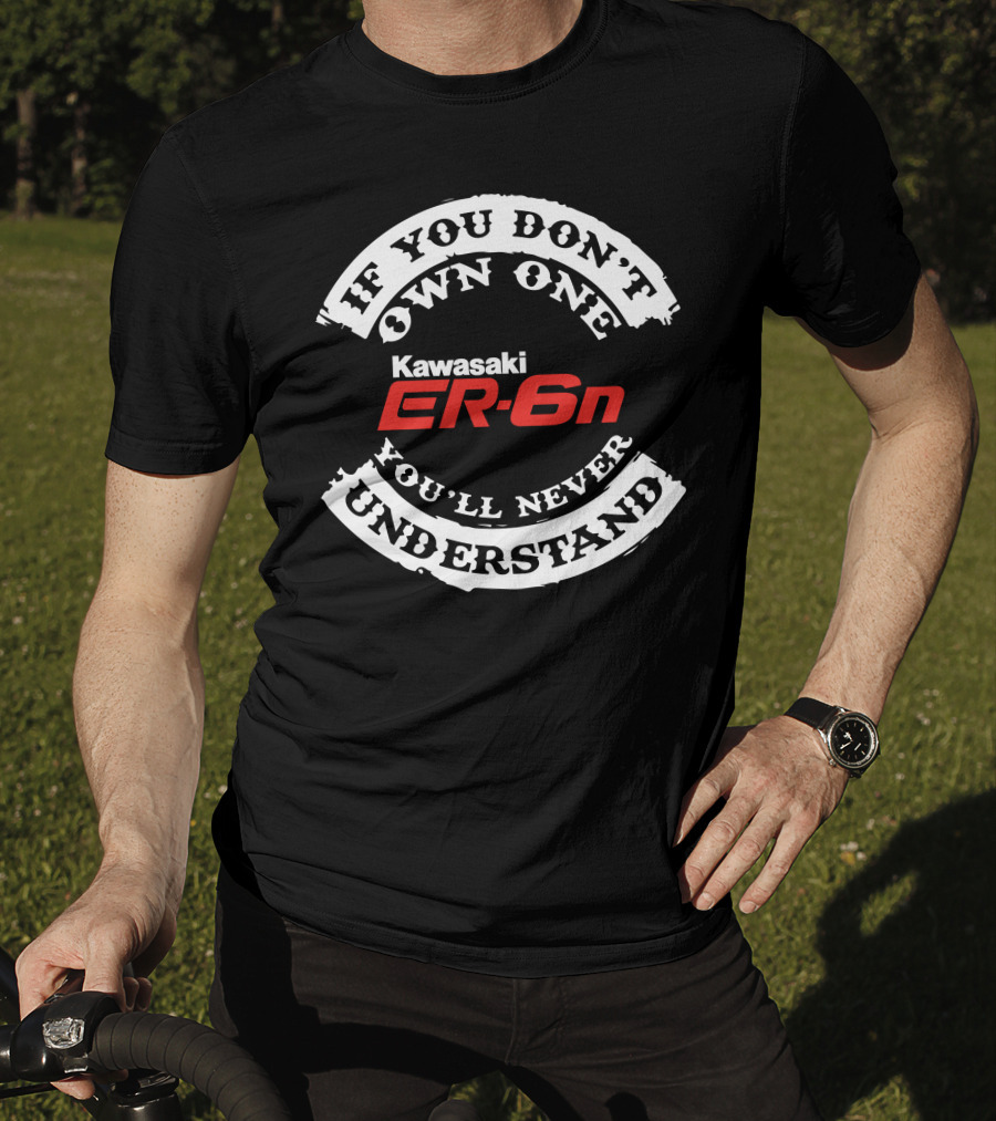 If You Don't Own One You'll Never Understand Kawasaki ER6N T-Shirt