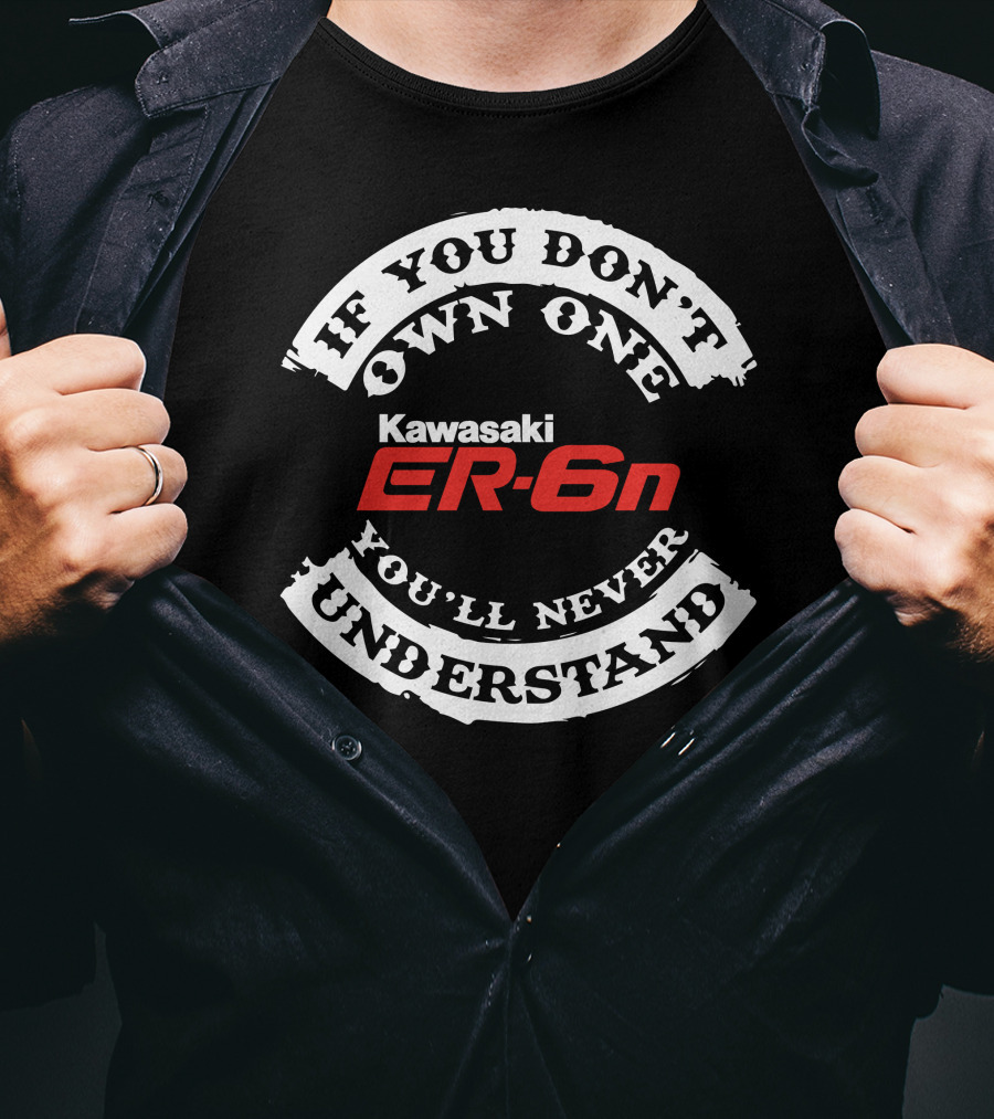 If You Don't Own One You'll Never Understand Kawasaki ER6N T-Shirt