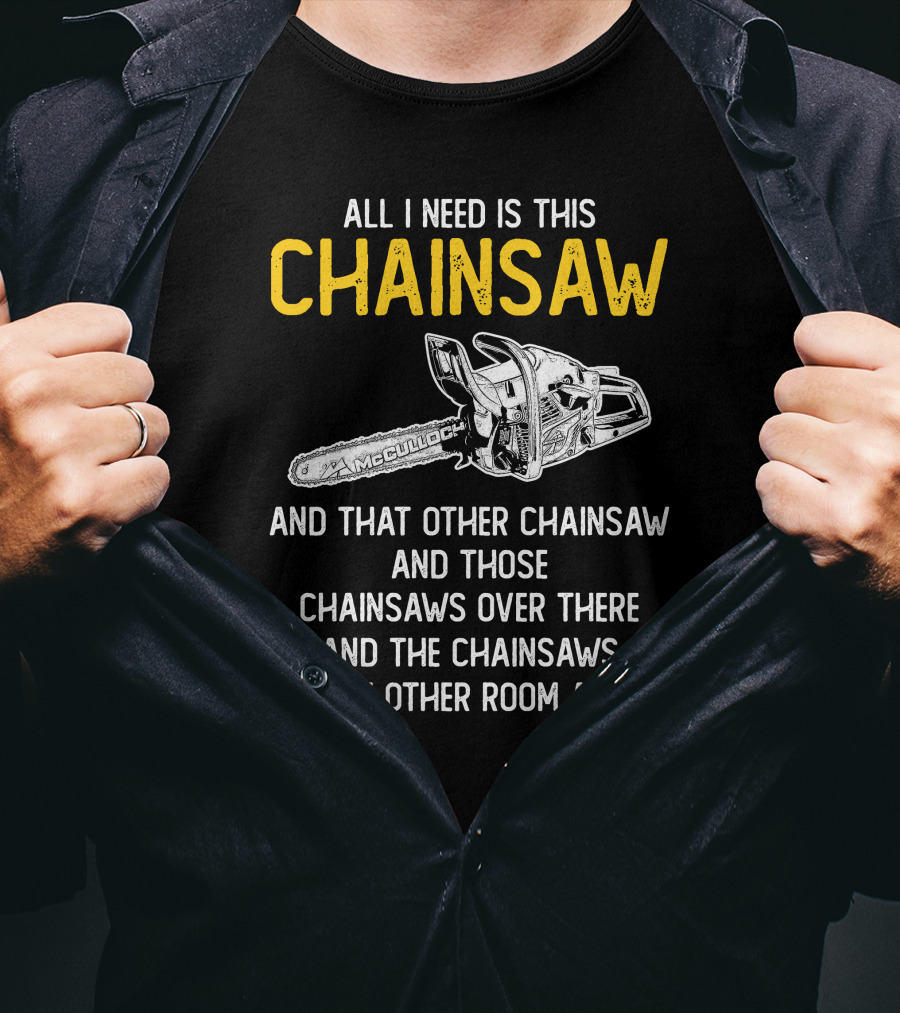 All I Need Is This McCulloch Chainsaw And That Other Chainsaw And Those Chainsaws Over There And The Chainsaws In The Other Room T-Shirt