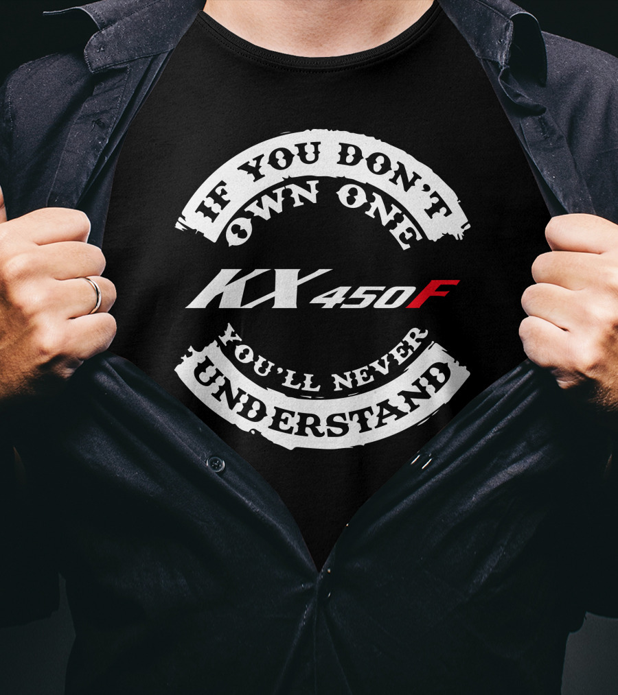If You Don't Own One KX 450F You'll Never Understand T-Shirt