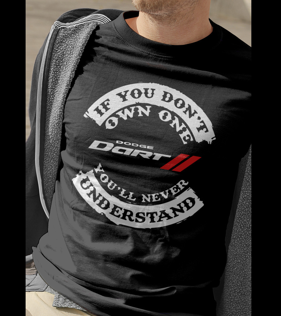 If You Don't Own One You'll Never Understand Dodge Dart T-Shirt