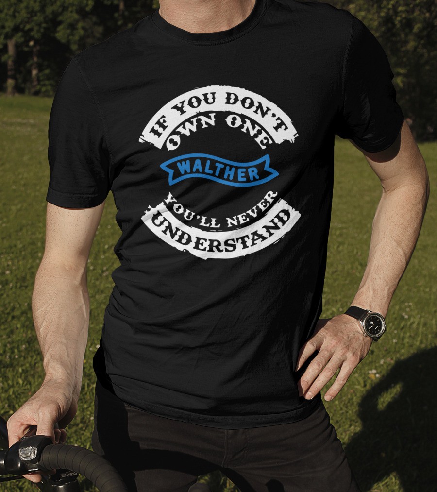 If You Don't Own One Walther You'll Never Understand T-Shirt
