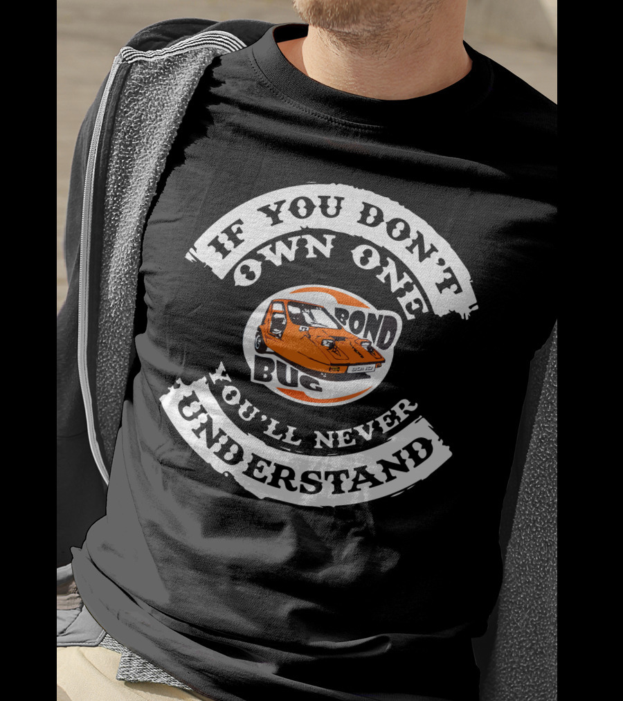 If You Don't Own One Bond Bug You'll Never Understand T-Shirt